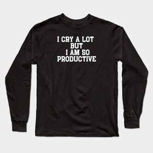 I Cry A Lot  But  I Am So Productive Long Sleeve T-Shirt